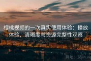 樱桃视频的一次真实使用体验：播放体验、清晰度与资源完整性观察
