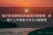 柚子影视使用后的直观印象整理：新用户上手难度与常见问题整理