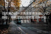 白虎嫩白的一次真实使用体验：入口路径、导航逻辑与找内容效率评估（整理版）