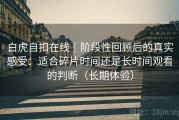 白虎自扣在线｜阶段性回顾后的真实感受：适合碎片时间还是长时间观看的判断（长期体验）