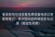 星辰影院在线观看免费观看电视日常使用笔记：多次回访后的体验变化记录（稳定性观察）