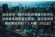 连续使用一段时间后再看蜂鸟影院在线观看免费观看完整版：是否值得收藏长期使用的个人判断（对比后）