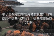 柚子影视电脑版使用体验复盘：日常使用中哪些地方顺手，哪些需要适应（实测）