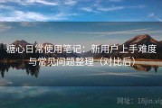 糖心日常使用笔记：新用户上手难度与常见问题整理（对比后）