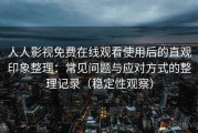 人人影视免费在线观看使用后的直观印象整理：常见问题与应对方式的整理记录（稳定性观察）