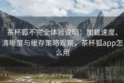 茶杯狐不完全体验说明：加载速度、清晰度与缓存策略观察，茶杯狐app怎么用