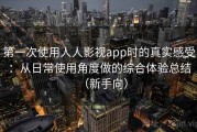 第一次使用人人影视app时的真实感受：从日常使用角度做的综合体验总结（新手向）