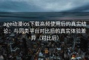 age动漫ios下载高频使用后的真实结论：与同类平台对比后的真实体验差异（对比后）