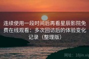 连续使用一段时间后再看星辰影院免费在线观看：多次回访后的体验变化记录（整理版）