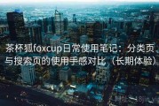 茶杯狐foxcup日常使用笔记：分类页与搜索页的使用手感对比（长期体验）