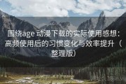 围绕age 动漫下载的实际使用感想：高频使用后的习惯变化与效率提升（整理版）