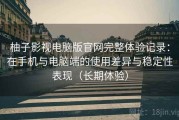 柚子影视电脑版官网完整体验记录：在手机与电脑端的使用差异与稳定性表现（长期体验）