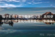 柚子影视下载完整体验记录：高频使用后的习惯变化与效率提升（整理版）