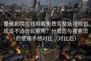 星辰影院在线观看免费完整版视频到底适不适合长期用？分类页与搜索页的使用手感对比（对比后）