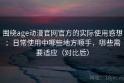 围绕age动漫官网官方的实际使用感想：日常使用中哪些地方顺手，哪些需要适应（对比后）