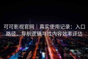 可可影视官网｜真实使用记录：入口路径、导航逻辑与找内容效率评估