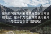 星辰影院在线观看免费完整版日常使用笔记：在手机与电脑端的使用差异与稳定性表现（整理版）