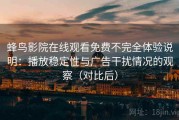 蜂鸟影院在线观看免费不完全体验说明：播放稳定性与广告干扰情况的观察（对比后）