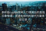 茶杯狐cupfox官网入口使用后的直观印象整理：资源失效时的替代方案体验记录