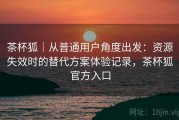 茶杯狐｜从普通用户角度出发：资源失效时的替代方案体验记录，茶杯狐官方入口
