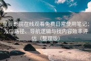 星辰影院在线观看免费日常使用笔记：入口路径、导航逻辑与找内容效率评估（整理版）