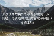 多次使用后再评价樱花影院网：入口路径、导航逻辑与找内容效率评估（长期体验）