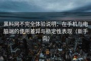 黑料网不完全体验说明：在手机与电脑端的使用差异与稳定性表现（新手向）