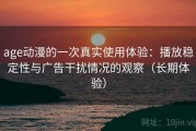 age动漫的一次真实使用体验：播放稳定性与广告干扰情况的观察（长期体验）