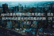 age动漫高频使用后的真实结论：适合碎片时间还是长时间观看的判断（对比后）