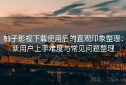 柚子影视下载使用后的直观印象整理：新用户上手难度与常见问题整理