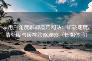 从用户角度聊聊蘑菇网站：加载速度、清晰度与缓存策略观察（长期体验）