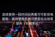 连续使用一段时间后再看可可影视电脑版：高频使用后的习惯变化与效率提升（长期体验）