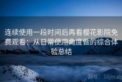 连续使用一段时间后再看樱花影院免费观看：从日常使用角度做的综合体验总结