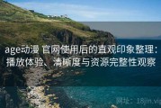 age动漫 官网使用后的直观印象整理：播放体验、清晰度与资源完整性观察