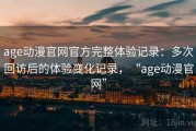 age动漫官网官方完整体验记录：多次回访后的体验变化记录，“age动漫官网”