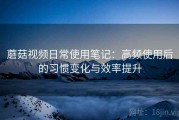 蘑菇视频日常使用笔记：高频使用后的习惯变化与效率提升