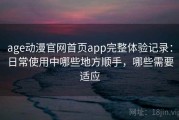 age动漫官网首页app完整体验记录：日常使用中哪些地方顺手，哪些需要适应
