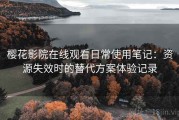 樱花影院在线观看日常使用笔记：资源失效时的替代方案体验记录