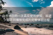 白虎嫩白的一次真实使用体验：从进入首页到播放完成的完整体验过程