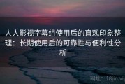 人人影视字幕组使用后的直观印象整理：长期使用后的可靠性与便利性分析