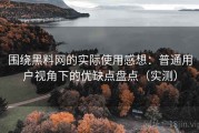 围绕黑料网的实际使用感想：普通用户视角下的优缺点盘点（实测）