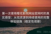 第一次使用樱花影院网站官网时的真实感受：从找资源到持续使用的完整体验链路（稳定性观察）
