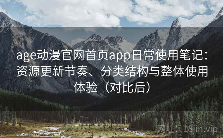 age动漫官网首页app日常使用笔记：资源更新节奏、分类结构与整体使用体验（对比后）