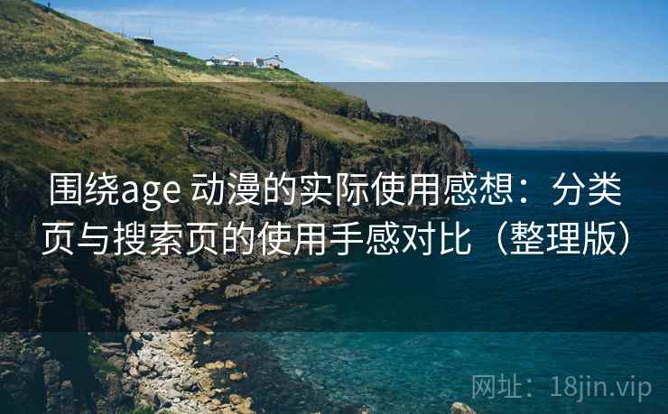围绕age 动漫的实际使用感想：分类页与搜索页的使用手感对比（整理版）