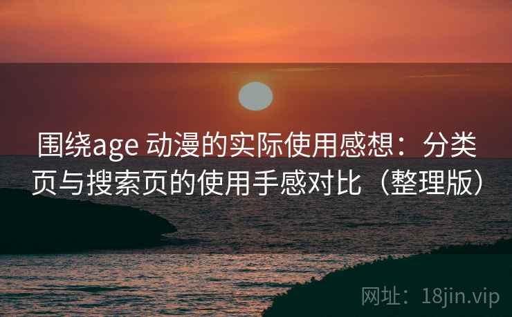 围绕age 动漫的实际使用感想：分类页与搜索页的使用手感对比（整理版）