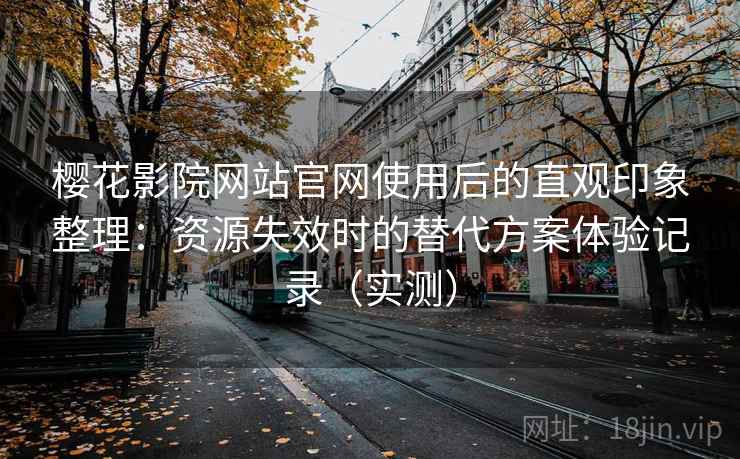 樱花影院网站官网使用后的直观印象整理:资源失效时的替代方案体验记录(实测) 樱花影院网站官网使用后的直观印象整理:资源失效时的替代方案体验记录(实测)