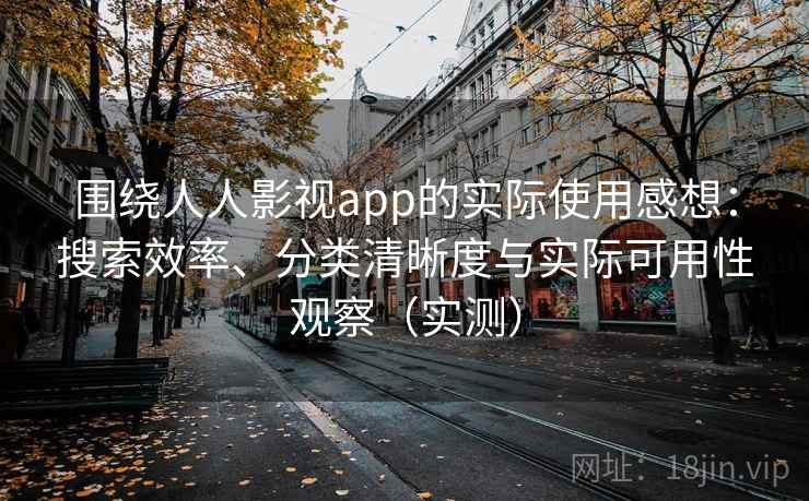 围绕人人影视app的实际使用感想：搜索效率、分类清晰度与实际可用性观察（实测）