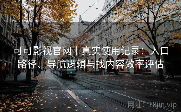 可可影视官网|真实使用记录:入口路径、导航逻辑与找内容效率评估 可可影视官网|真实使用记录:入口路径、导航逻辑与找内容效率评估