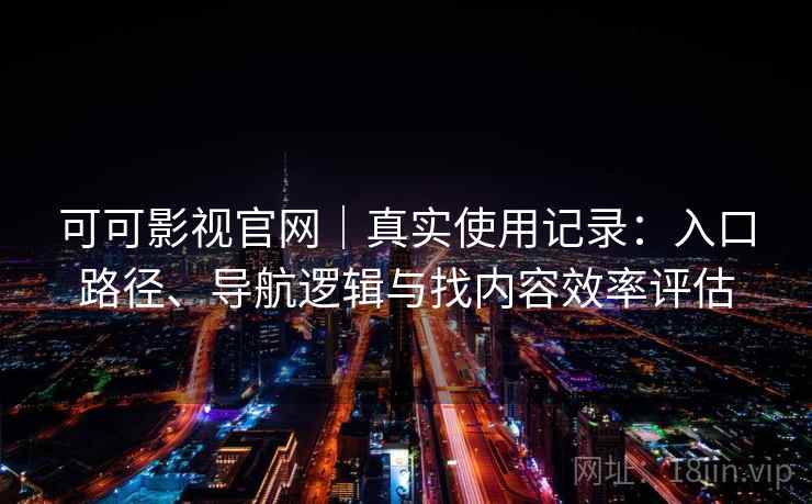 可可影视官网|真实使用记录:入口路径、导航逻辑与找内容效率评估 可可影视官网|真实使用记录:入口路径、导航逻辑与找内容效率评估