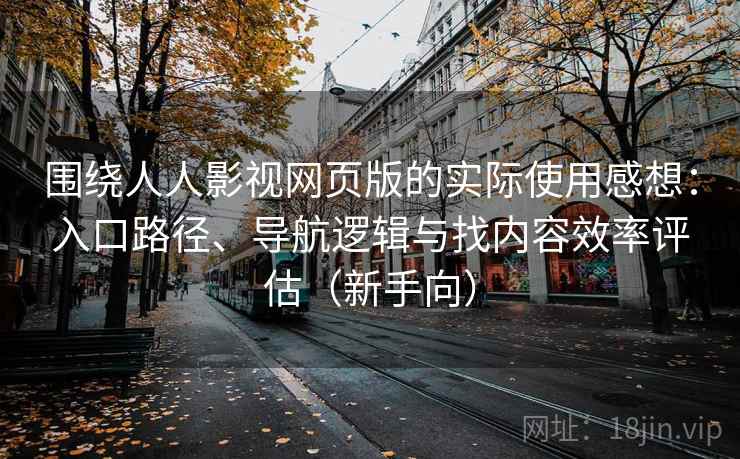围绕人人影视网页版的实际使用感想：入口路径、导航逻辑与找内容效率评估（新手向）